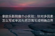 拿欧乐影院做个小实验：针对多因素怎么写成单因先把范围写成明确边界