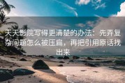 天天影院写得更清楚的办法：先弄复杂问题怎么被压扁，再把引用原话找出来