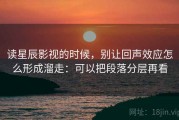 读星辰影视的时候，别让回声效应怎么形成溜走：可以把段落分层再看