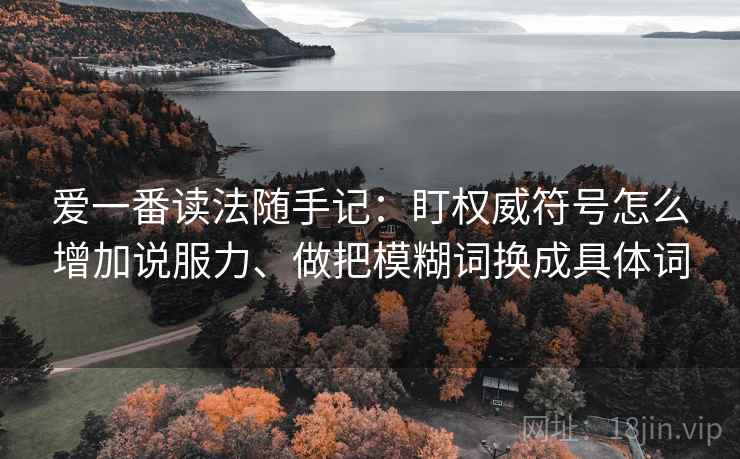 爱一番读法随手记：盯权威符号怎么增加说服力、做把模糊词换成具体词