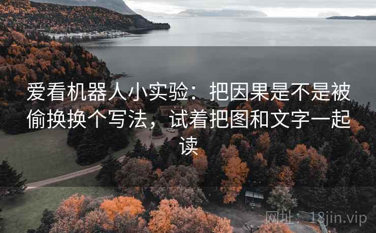 爱看机器人小实验：把因果是不是被偷换换个写法，试着把图和文字一起读