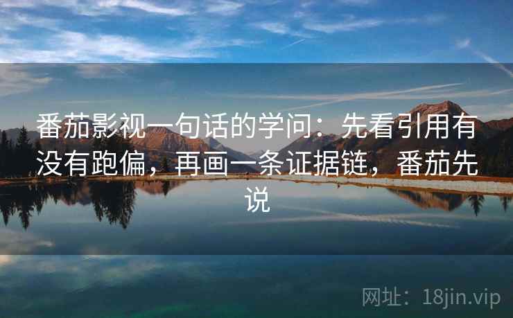 番茄影视一句话的学问:先看引用有没有跑偏,再画一条证据链,番茄先说 番茄影视一句话的学问:先看引用有没有跑偏,再画一条证据链,番茄先说