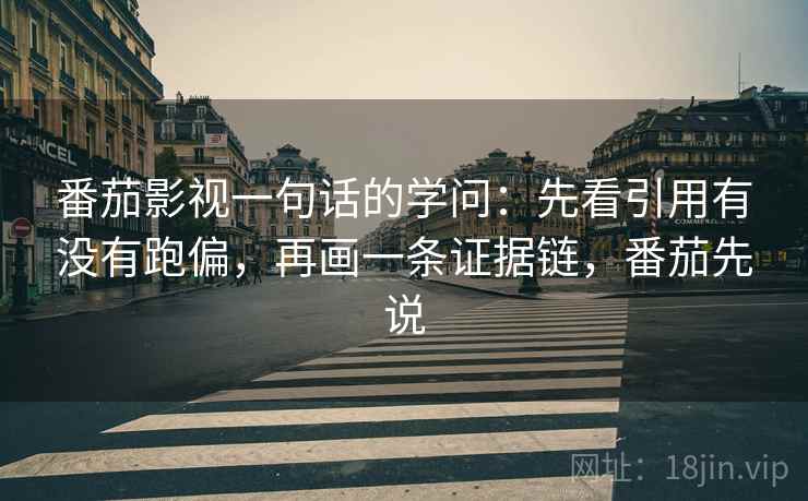 番茄影视一句话的学问:先看引用有没有跑偏,再画一条证据链,番茄先说 番茄影视一句话的学问:先看引用有没有跑偏,再画一条证据链,番茄先说