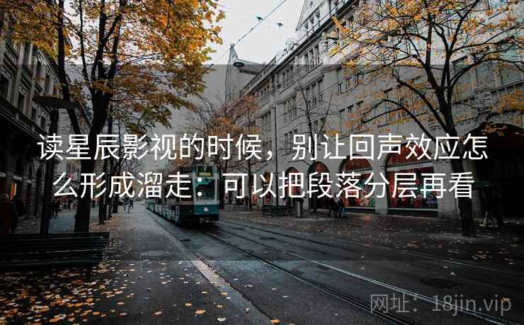 读星辰影视的时候,别让回声效应怎么形成溜走:可以把段落分层再看 读星辰影视的时候,别让回声效应怎么形成溜走:可以把段落分层再看
