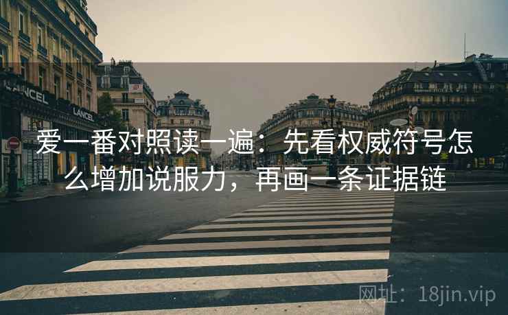 爱一番对照读一遍:先看权威符号怎么增加说服力,再画一条证据链 爱一番对照读一遍:先看权威符号怎么增加说服力,再画一条证据链