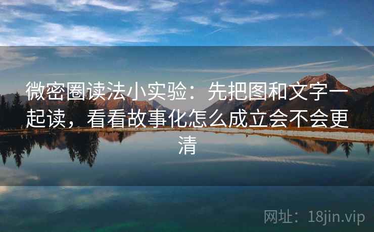 微密圈读法小实验：先把图和文字一起读，看看故事化怎么成立会不会更清