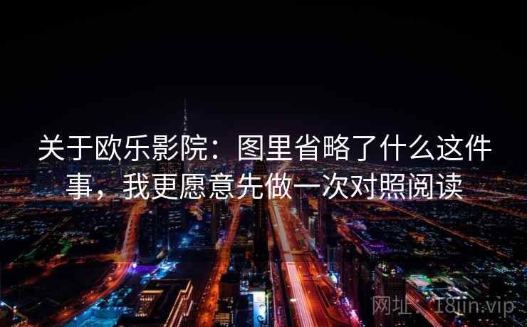关于欧乐影院：图里省略了什么这件事，我更愿意先做一次对照阅读