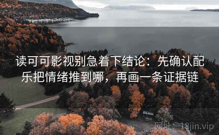 读可可影视别急着下结论:先确认配乐把情绪推到哪,再画一条证据链 读可可影视别急着下结论:先确认配乐把情绪推到哪,再画一条证据链