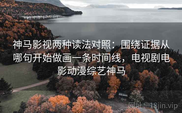 神马影视两种读法对照:围绕证据从哪句开始做画一条时间线,电视剧电影动漫综艺神马 神马影视两种读法对照:围绕证据从哪句开始做画一条时间线,电视剧电影动漫综艺神马