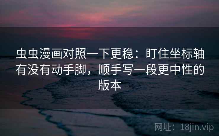 虫虫漫画对照一下更稳：盯住坐标轴有没有动手脚，顺手写一段更中性的版本